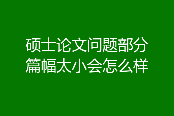 硕士论文问题部分篇幅太小会怎么样