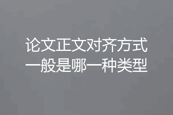 论文正文对齐方式一般是哪一种类型