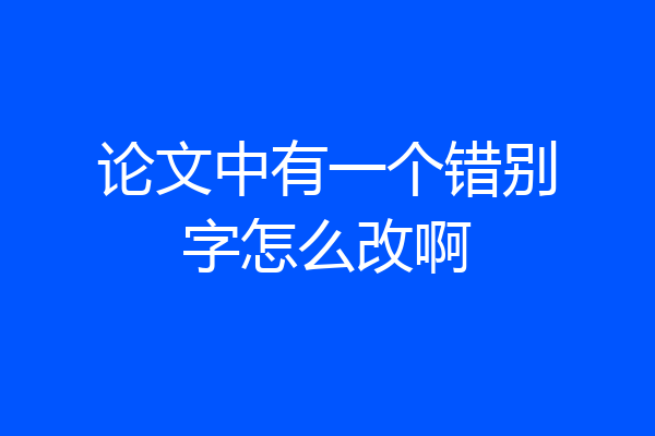 论文中有一个错别字怎么改啊
