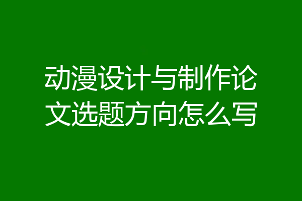 动漫设计与制作论文选题方向怎么写