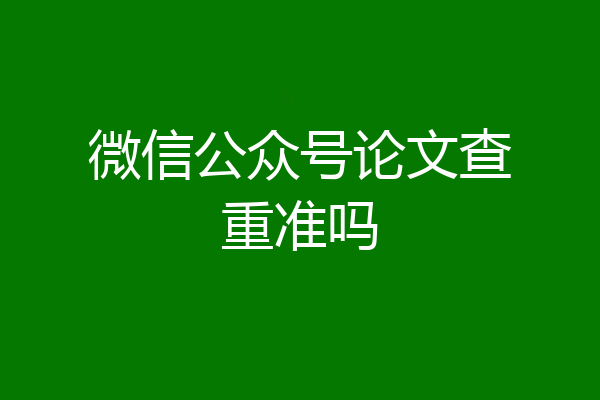 微信公众号论文查重准吗