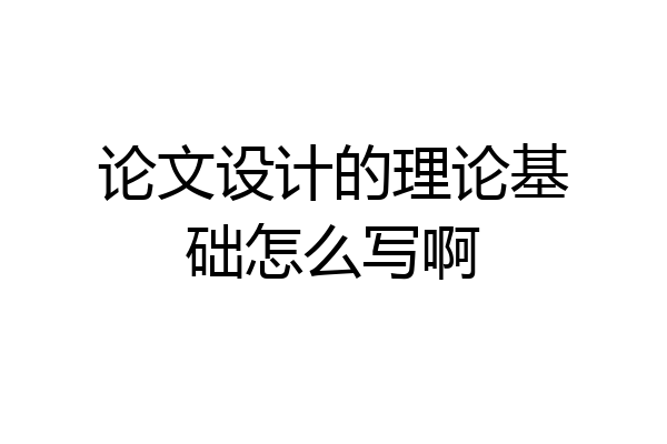 论文设计的理论基础怎么写啊