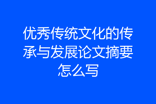 优秀传统文化的传承与发展论文摘要怎么写