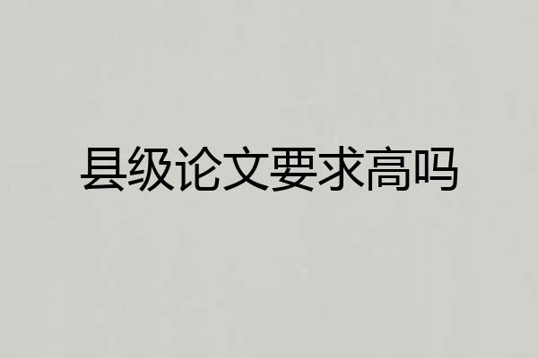 县级论文要求高吗