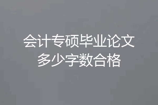 会计专硕毕业论文多少字数合格