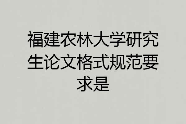 福建农林大学研究生论文格式规范要求是