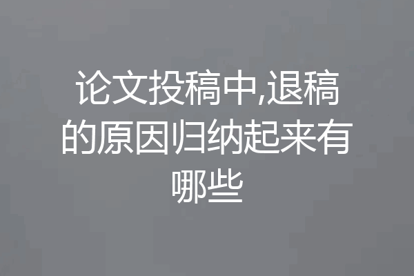 论文投稿中,退稿的原因归纳起来有哪些