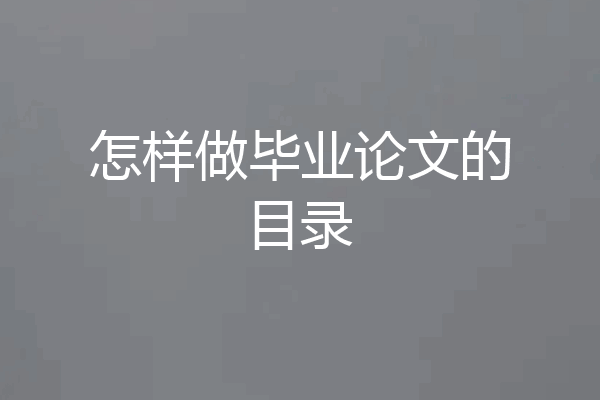 怎样做毕业论文的目录