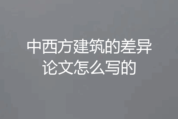 中西方建筑的差异论文怎么写的