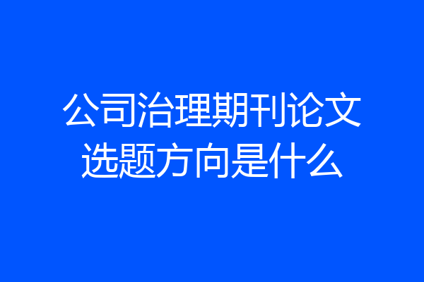 公司治理期刊论文选题方向是什么