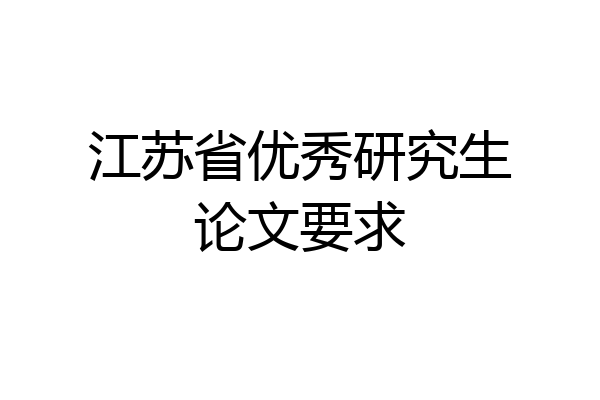 江苏省优秀研究生论文要求