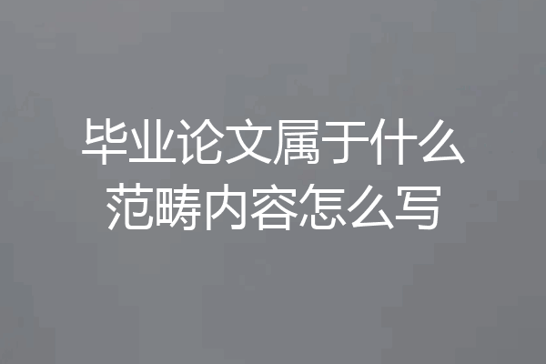 毕业论文属于什么范畴内容怎么写