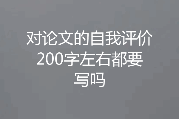 对论文的自我评价200字左右都要写吗