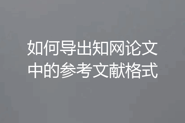如何导出知网论文中的参考文献格式