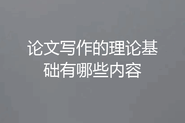 论文写作的理论基础有哪些内容