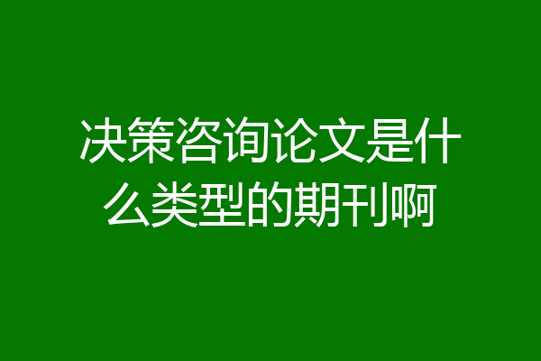 决策咨询论文是什么类型的期刊啊