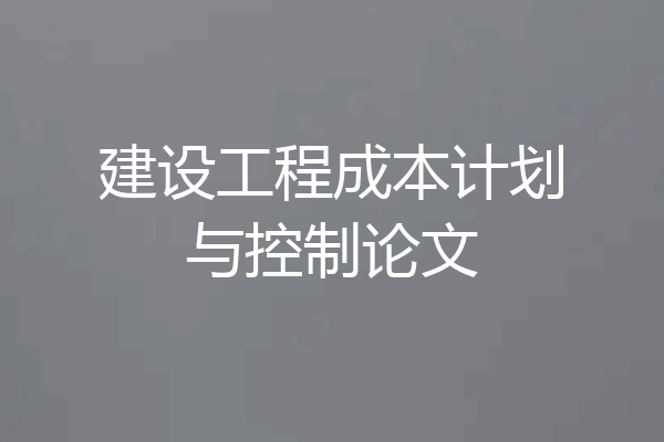 建设工程成本计划与控制论文