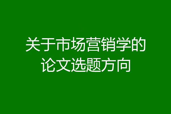 关于市场营销学的论文选题方向