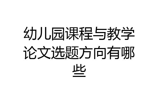 幼儿园课程与教学论文选题方向有哪些