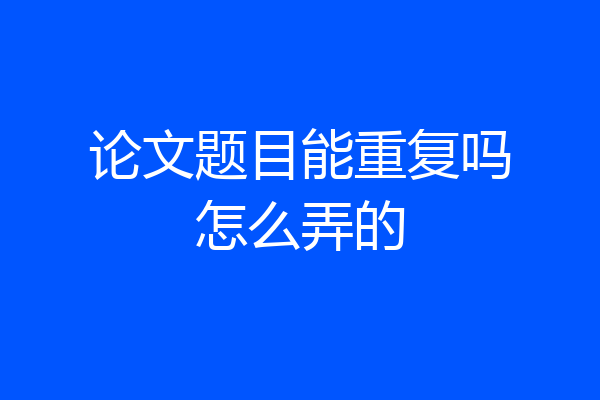 论文题目能重复吗怎么弄的