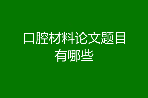 口腔材料论文题目有哪些