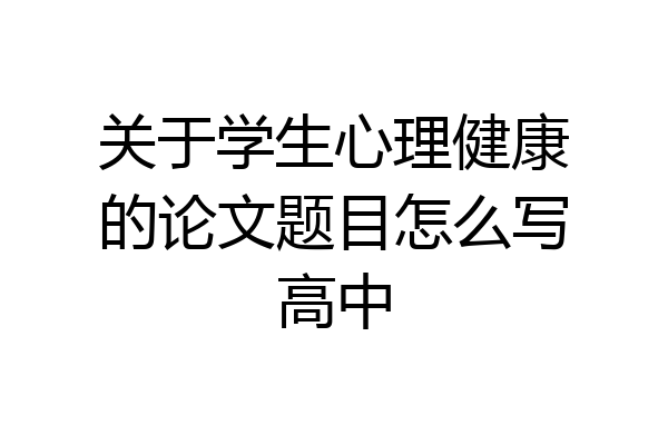 关于学生心理健康的论文题目怎么写高中