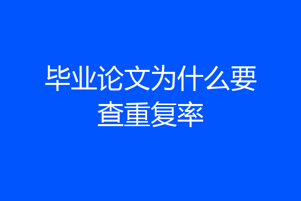 毕业论文为什么要查重复率