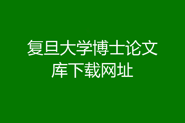 复旦大学博士论文库下载网址