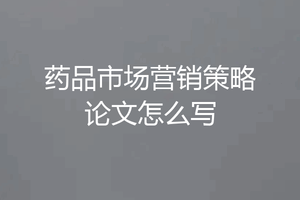 药品市场营销策略论文怎么写