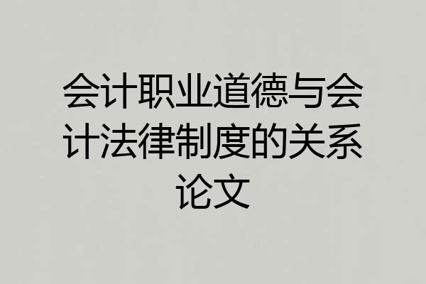 会计职业道德与会计法律制度的关系论文