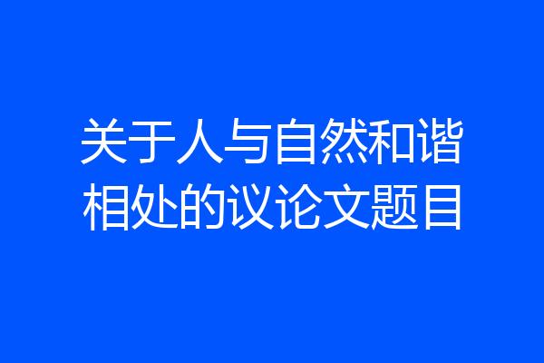 关于人与自然和谐相处的议论文题目