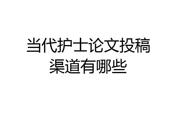 当代护士论文投稿渠道有哪些