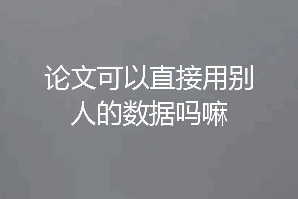 论文可以直接用别人的数据吗嘛
