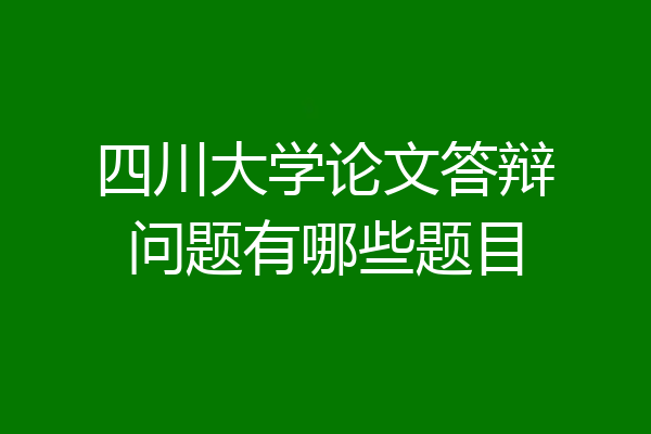 四川大学论文答辩问题有哪些题目
