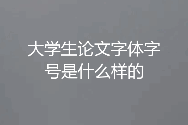 大学生论文字体字号是什么样的