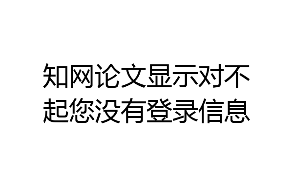 知网论文显示对不起您没有登录信息