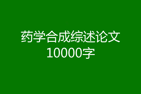 药学合成综述论文10000字