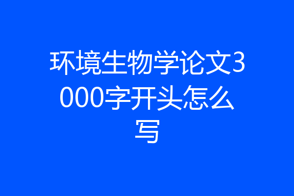 环境生物学论文3000字开头怎么写