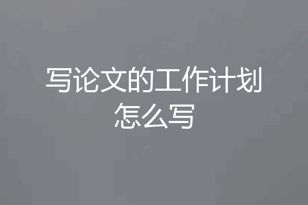 写论文的工作计划怎么写