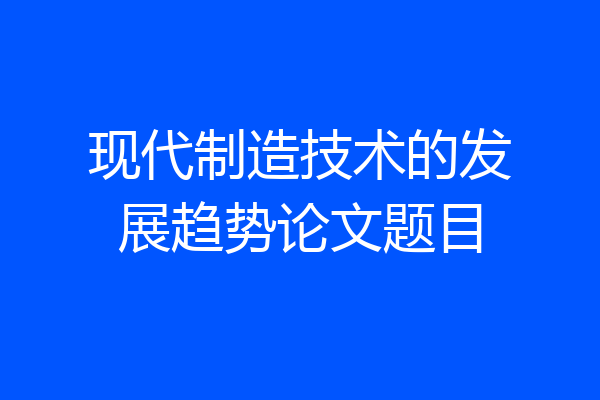 现代制造技术的发展趋势论文题目