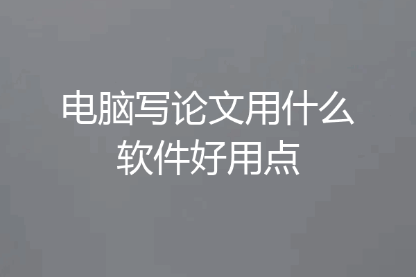 电脑写论文用什么软件好用点