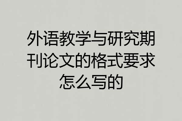 外语教学与研究期刊论文的格式要求怎么写的