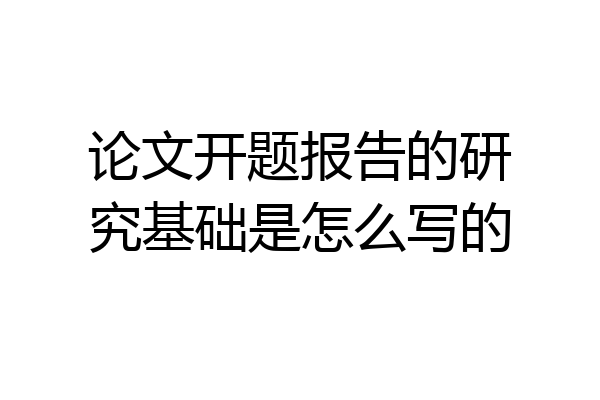 论文开题报告的研究基础是怎么写的