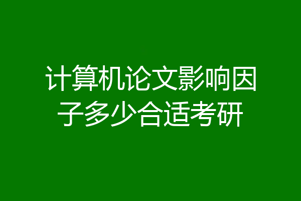计算机论文影响因子多少合适考研