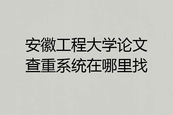 安徽工程大学论文查重系统在哪里找