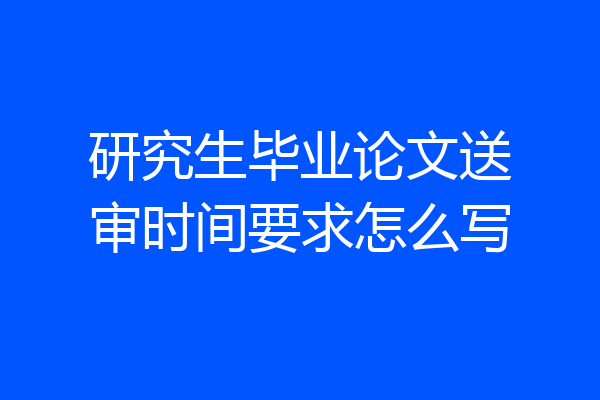 研究生毕业论文送审时间要求怎么写