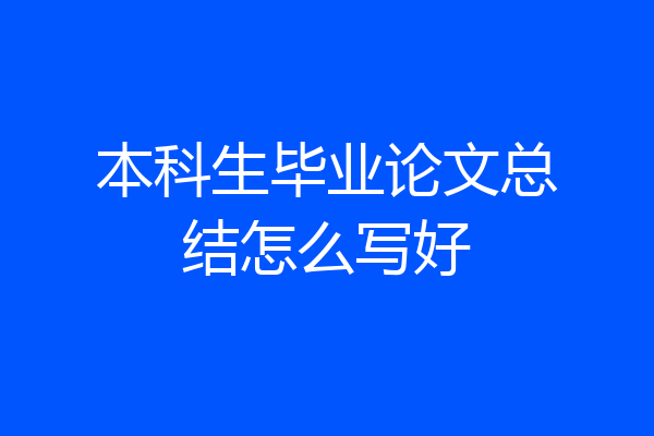 本科生毕业论文总结怎么写好