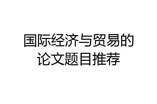 国际经济与贸易的论文题目推荐