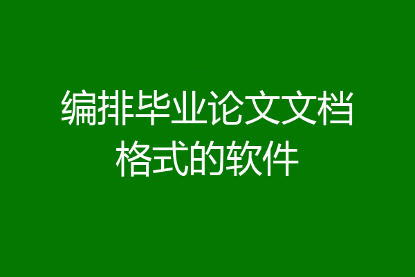 编排毕业论文文档格式的软件