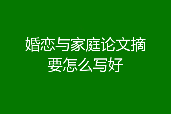 婚恋与家庭论文摘要怎么写好